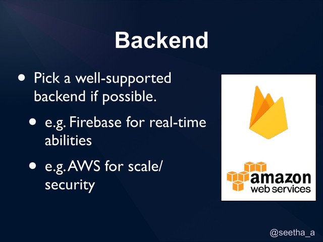 @seetha_a
Backend
• Pick a well-supported
backend if possible.
• e.g. Firebase for real-time
abilities
• e.g. AWS for scale/
security
