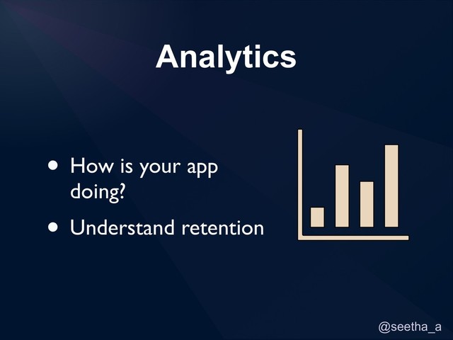 @seetha_a
Analytics
• How is your app
doing?
• Understand retention
