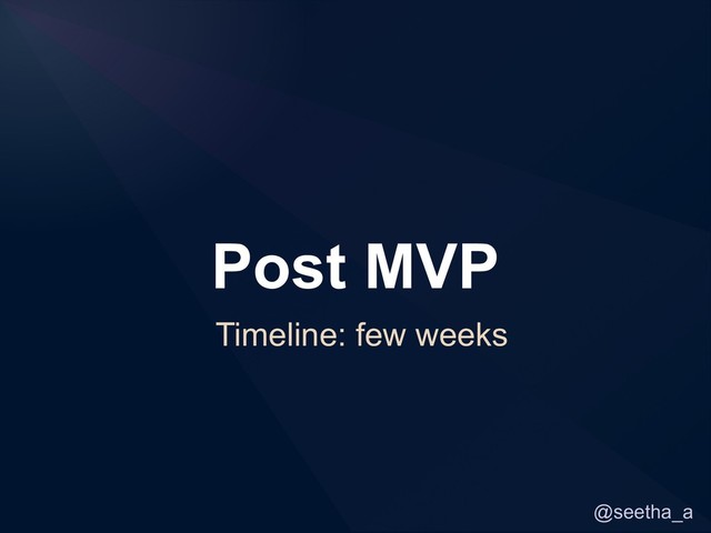 @seetha_a
Post MVP
Timeline: few weeks
