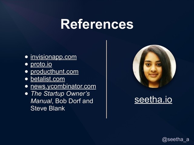 @seetha_a
References
• invisionapp.com
• proto.io
• producthunt.com
• betalist.com
• news.ycombinator.com
• The Startup Owner’s
Manual, Bob Dorf and
Steve Blank
seetha.io

