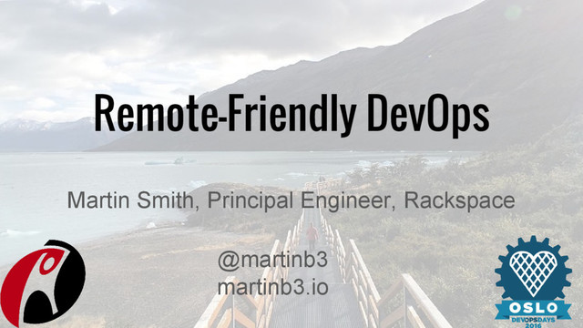 Remote-Friendly DevOps
Martin Smith, Principal Engineer, Rackspace
@martinb3
martinb3.io
