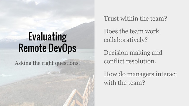 Evaluating
Remote DevOps
Trust within the team?
Does the team work
collaboratively?
Decision making and
conflict resolution.
How do managers interact
with the team?
Asking the right questions.
