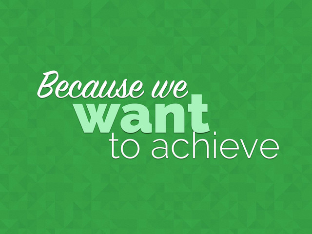 Because we
want
to achieve
