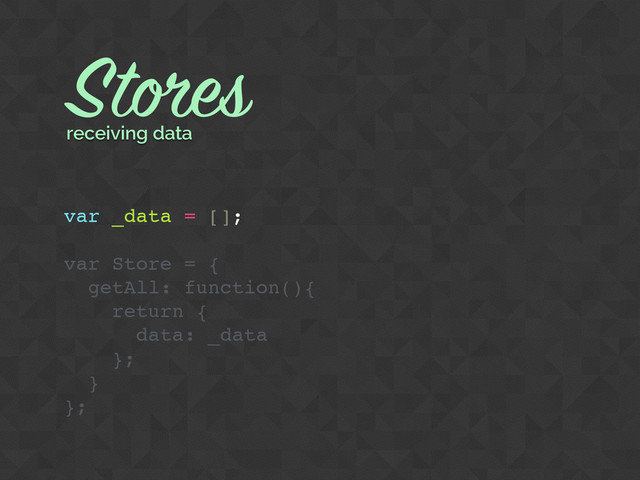 var _data = [];
var Store = {
getAll: function(){
return {
data: _data
};
}
};
Stores
receiving data
