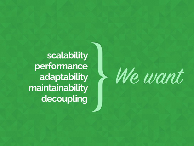scalability
performance
adaptability
maintainability
decoupling
}We want
