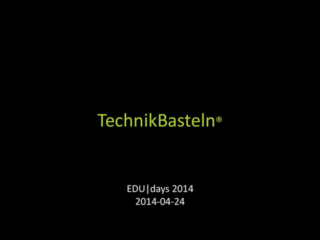 TechnikBasteln®
EDU|days 2014
2014-04-24
