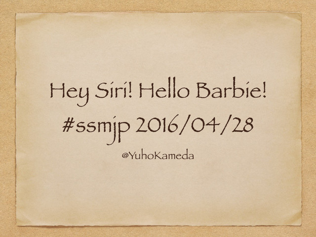 Hey Siri! Hello Barbie!
#ssmjp 2016/04/28
@YuhoKameda

