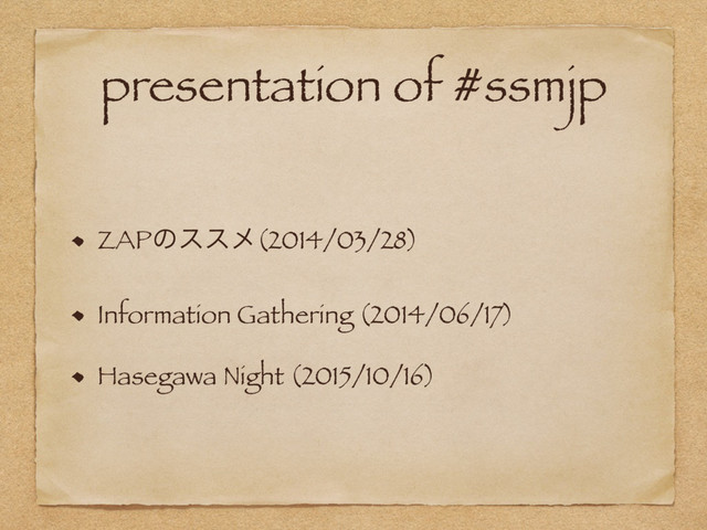 presentation of #ssmjp
ZAPͷεεϝ(2014/03/28)
Information Gathering (2014/06/17)
Hasegawa Night (2015/10/16)
