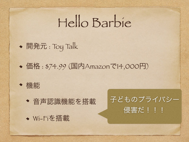Hello Barbie
։ൃݩ : T
oy T
alk
Ձ֨ : $74.99 (ࠃ಺AmazonͰ14,000ԁ)
ػೳ
Ի੠ೝࣝػೳΛ౥ࡌ
Wi-FiΛ౥ࡌ
ࢠͲ΋ͷϓϥΠόγʔ
৵֐ͩʂʂʂ
