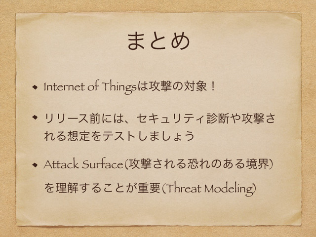 ·ͱΊ
Internet of Things͸߈ܸͷର৅ʂ
ϦϦʔεલʹ͸ɺηΩϡϦςΟ਍அ΍߈ܸ͞
ΕΔ૝ఆΛςετ͠·͠ΐ͏
Attack Surface(߈ܸ͞ΕΔڪΕͷ͋Δڥք)
Λཧղ͢Δ͜ͱ͕ॏཁ(Threat Modeling)
