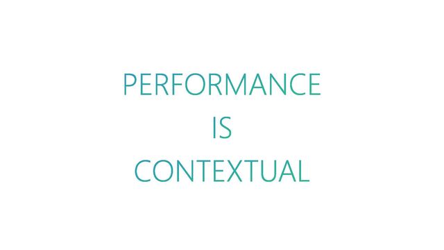 PERFORMANCE
IS
CONTEXTUAL
