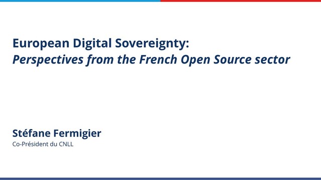 Stéfane Fermigier
Co-Président du CNLL
European Digital Sovereignty:
Perspectives from the French Open Source sector
