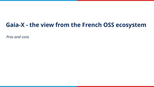 Gaia-X - the view from the French OSS ecosystem
Pros and cons
