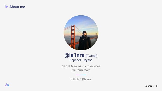2
About me
@la1nra (Twitter)
Raphael Fraysse
Github / @lainra
SRE at Mercari microservices
platform team
