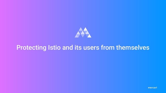 Protecting Istio and its users from themselves
