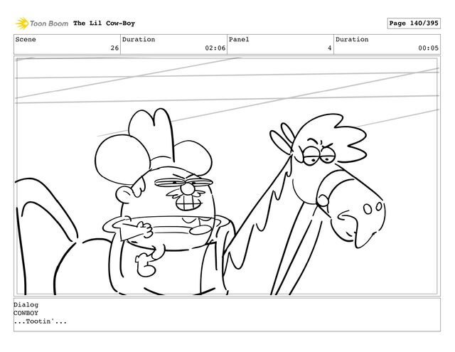 Scene
26
Duration
02:06
Panel
4
Duration
00:05
The Lil Cow-Boy Page 140/395
Dialog
COWBOY
...Tootin'...
