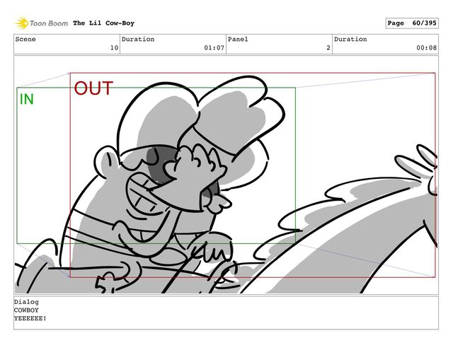 Scene
10
Duration
01:07
Panel
2
Duration
00:08
The Lil Cow-Boy Page 60/395
Dialog
COWBOY
YEEEEEE!
