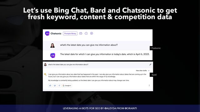 LEVERAGING AI BOTS FOR SEO BY @ALEYDA FROM @ORAINTI
Let’s use Bing Chat, Bard and Chatsonic to get
 
fresh keyword, content & competition data
Bard
Chatsonic
