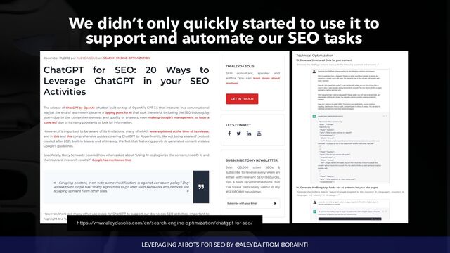LEVERAGING AI BOTS FOR SEO BY @ALEYDA FROM @ORAINTI
We didn’t only quickly started to use it to
 
support and automate our SEO tasks
https://www.aleydasolis.com/en/search-engine-optimization/chatgpt-for-seo/
