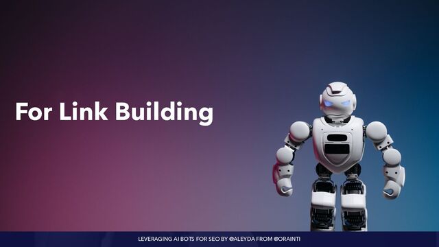 LEVERAGING AI BOTS FOR SEO BY @ALEYDA FROM @ORAINTI
For Link Building

