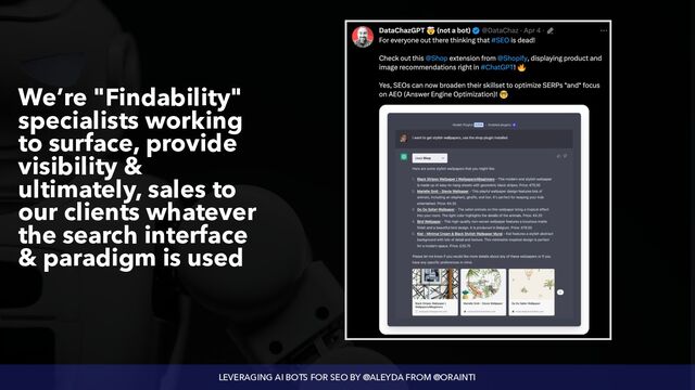 LEVERAGING AI BOTS FOR SEO BY @ALEYDA FROM @ORAINTI
We’re "Findability"
specialists working
to surface, provide
visibility &
ultimately, sales to
our clients whatever
the search interface
& paradigm is used
