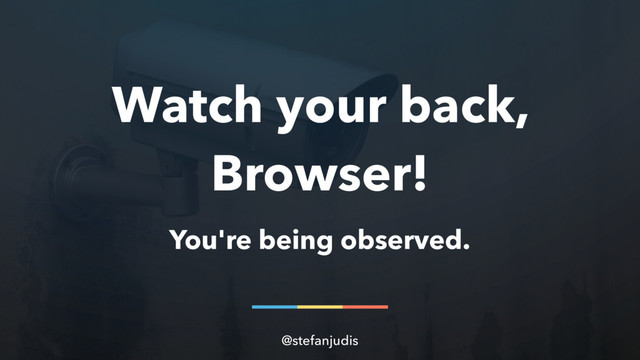 Watch your back,
Browser!
You're being observed.
@stefanjudis
