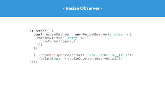 - Resize Observer -
(function() {
const resizeObserver = new ResizeObserver(entries => {
entries.forEach((entry) => {
drawConfetti(entry);
});
});
[...document.querySelectorAll('.hall-schedule__title')]
.forEach(desc => resizeObserver.observe(desc));
})();
