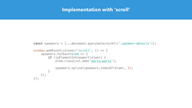 Implementation with 'scroll'
const speakers = [...document.querySelectorAll('.speaker-details')];
window.addEventListener('scroll', () => {
speakers.forEach(elem => {
if (isElementInViewport(elem)) {
elem.classList.add('party-party');
speakers.splice(speakers.indexOf(elem), 1);
}
});
});
