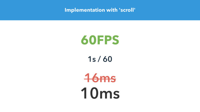 Implementation with 'scroll'
60FPS
1s / 60
10ms
16ms

