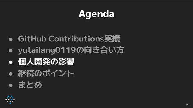 Agenda
● GitHub Contributions実績
● yutailang0119の向き合い方
● 個人開発の影響
● 継続のポイント
● まとめ
16
