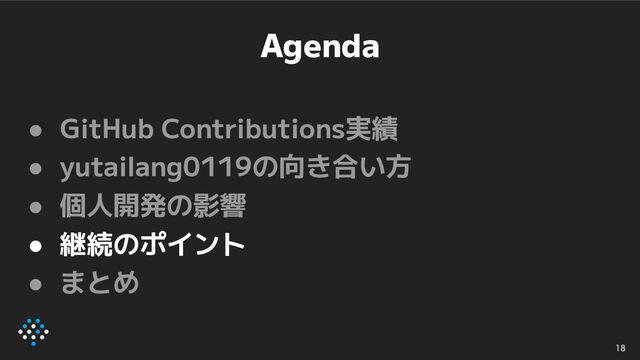 Agenda
● GitHub Contributions実績
● yutailang0119の向き合い方
● 個人開発の影響
● 継続のポイント
● まとめ
18
