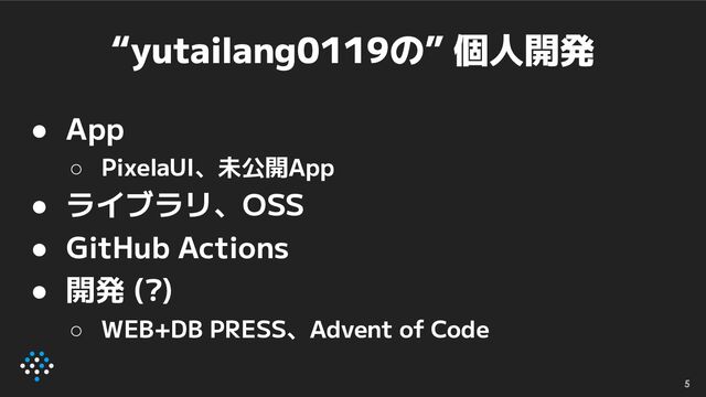 “yutailang0119の” 個人開発
● App
○ PixelaUI、未公開App
● ライブラリ、OSS
● GitHub Actions
● 開発 (?)
○ WEB+DB PRESS、Advent of Code
5
