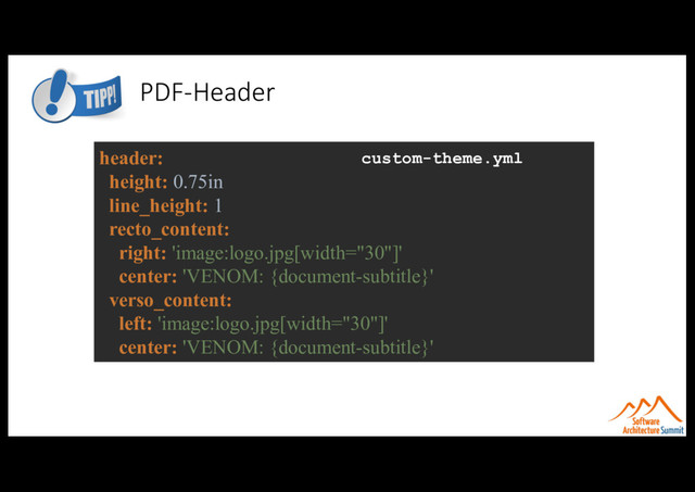 PDF-Header
header:
height: 0.75in
line_height: 1
recto_content:
right: 'image:logo.jpg[width="30"]'
center: 'VENOM: {document-subtitle}'
verso_content:
left: 'image:logo.jpg[width="30"]'
center: 'VENOM: {document-subtitle}'
custom-theme.yml
