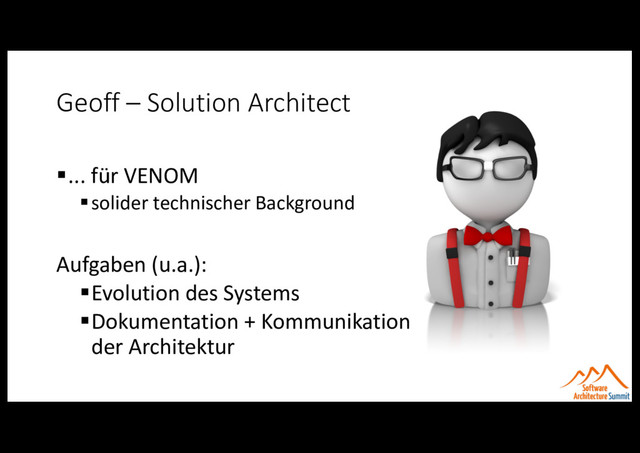 Geoff – Solution Architect
§... für VENOM
§solider technischer Background
Aufgaben (u.a.):
§Evolution des Systems
§Dokumentation + Kommunikation
der Architektur
