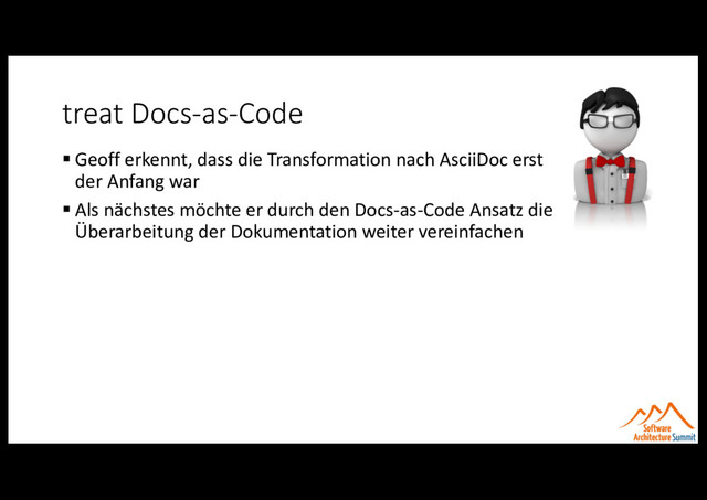 treat Docs-as-Code
§ Geoff erkennt, dass die Transformation nach AsciiDoc erst
der Anfang war
§ Als nächstes möchte er durch den Docs-as-Code Ansatz die
Überarbeitung der Dokumentation weiter vereinfachen
