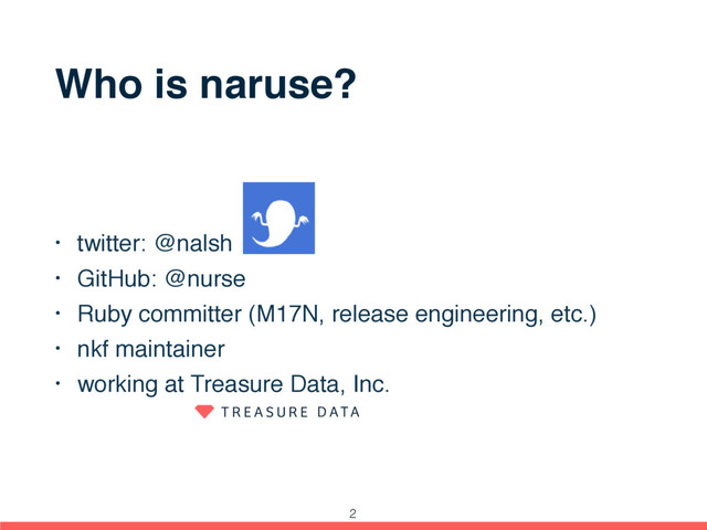 Who is naruse?
• twitter: @nalsh
• GitHub: @nurse
• Ruby committer (M17N, release engineering, etc.)
• nkf maintainer
• working at Treasure Data, Inc.
2
