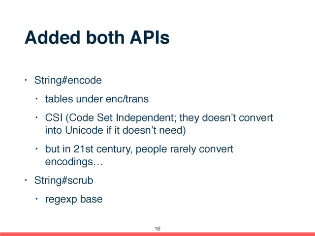 Added both APIs
• String#encode
• tables under enc/trans
• CSI (Code Set Independent; they doesn’t convert
into Unicode if it doesn’t need)
• but in 21st century, people rarely convert
encodings…
• String#scrub
• regexp base
16
