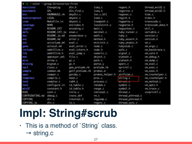 Impl: String#scrub
• This is a method of `String` class. 
→ string.c
27
