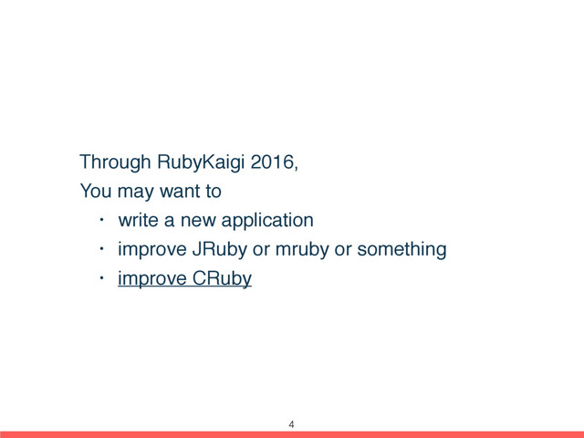 Through RubyKaigi 2016,
You may want to
• write a new application
• improve JRuby or mruby or something
• improve CRuby
4
