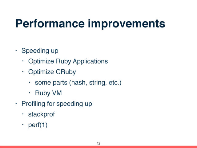 Performance improvements
• Speeding up
• Optimize Ruby Applications
• Optimize CRuby
• some parts (hash, string, etc.)
• Ruby VM
• Proﬁling for speeding up
• stackprof
• perf(1)
42
