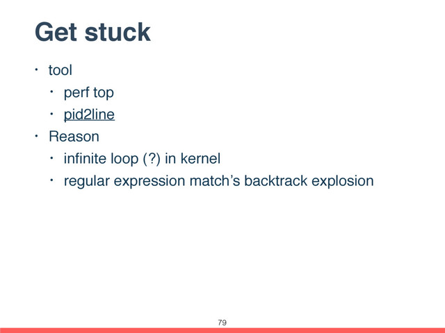 Get stuck
• tool
• perf top
• pid2line
• Reason
• inﬁnite loop (?) in kernel
• regular expression match’s backtrack explosion
79
