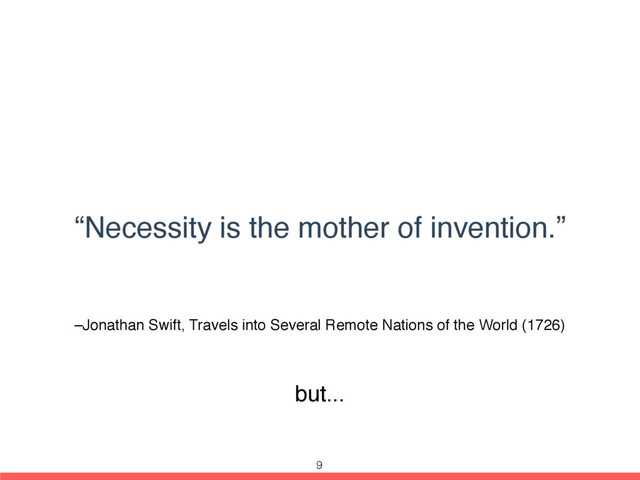 –Jonathan Swift, Travels into Several Remote Nations of the World (1726)
“Necessity is the mother of invention.”
but...
9
