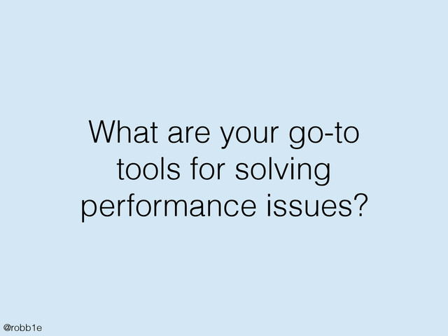 @robb1e
What are your go-to
tools for solving
performance issues?
