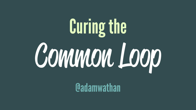 Curing the
Common Loop
@adamwathan
