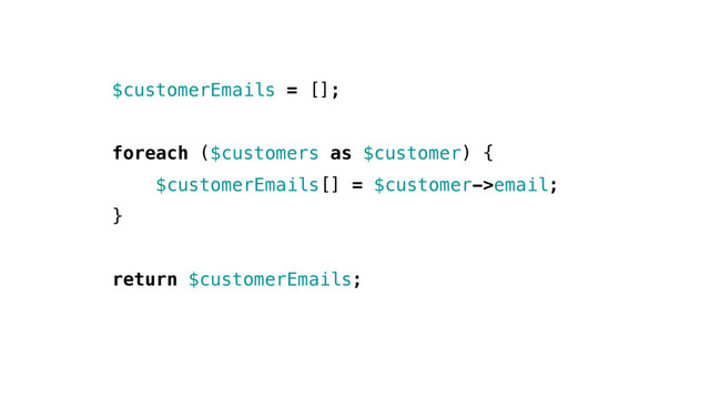 $customerEmails = [];
foreach ($customers as $customer) {
$customerEmails[] = $customer->email;
}
return $customerEmails;
