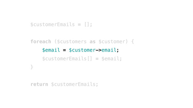 $customerEmails = [];
foreach ($customers as $customer) {
$email = $customer->email;
$customerEmails[] = $email;
}
return $customerEmails;
