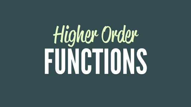 Higher Order
FUNCTIONS
