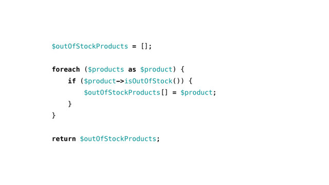 $outOfStockProducts = [];
foreach ($products as $product) {
if ($product->isOutOfStock()) {
$outOfStockProducts[] = $product;
}
}
return $outOfStockProducts;
