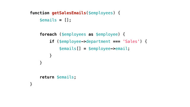 function getSalesEmails($employees) {
$emails = [];
foreach ($employees as $employee) {
if ($employee->department === 'Sales') {
$emails[] = $employee->email;
}
}
return $emails;
}
