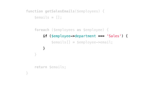 function getSalesEmails($employees) {
$emails = [];
foreach ($employees as $employee) {
if ($employee->department === 'Sales') {
$emails[] = $employee->email;
}
}
return $emails;
}
